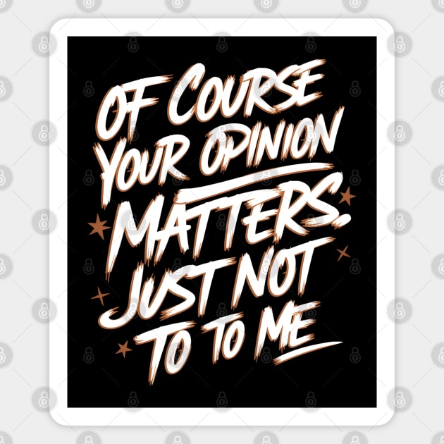 Of Course Your Opinion Matters. Not To Me Magnet by MakerMind8.2